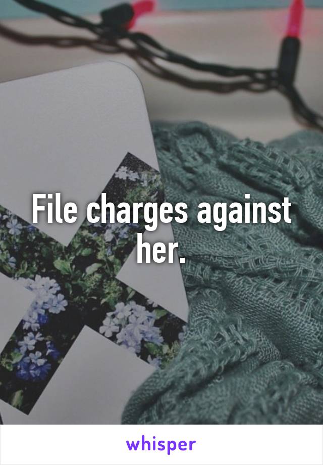 File charges against her.