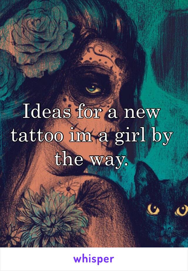 Ideas for a new tattoo im a girl by the way.