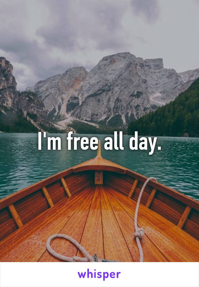 I'm free all day.