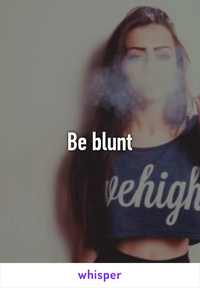 Be blunt