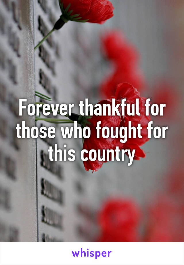 Forever thankful for those who fought for this country