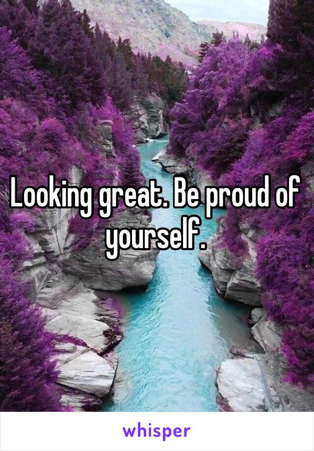 Looking great. Be proud of yourself. 