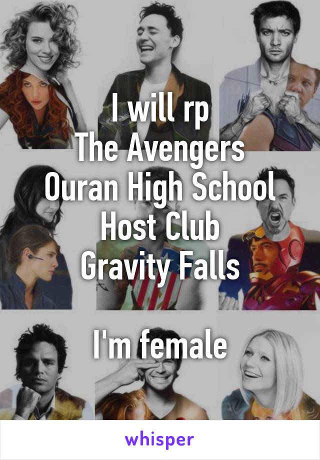 I will rp
The Avengers
Ouran High School Host Club
Gravity Falls

I'm female