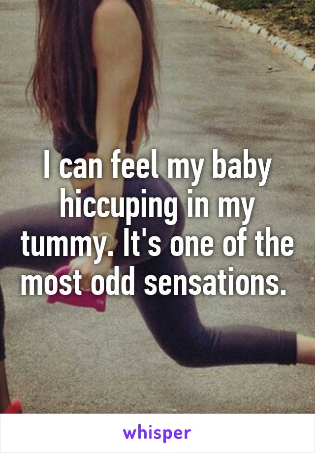 I can feel my baby hiccuping in my tummy. It's one of the most odd sensations. 