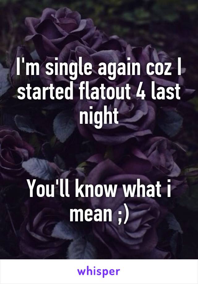 I'm single again coz I started flatout 4 last night


You'll know what i mean ;)