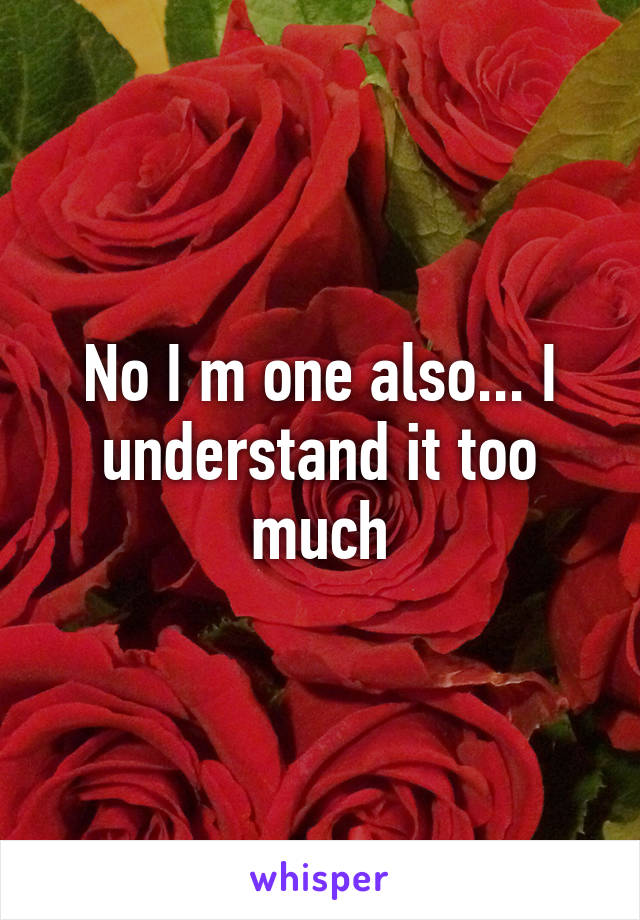 No I m one also... I understand it too much