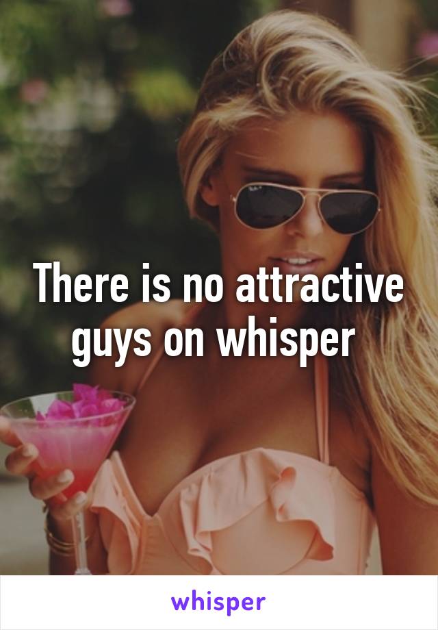 There is no attractive guys on whisper 