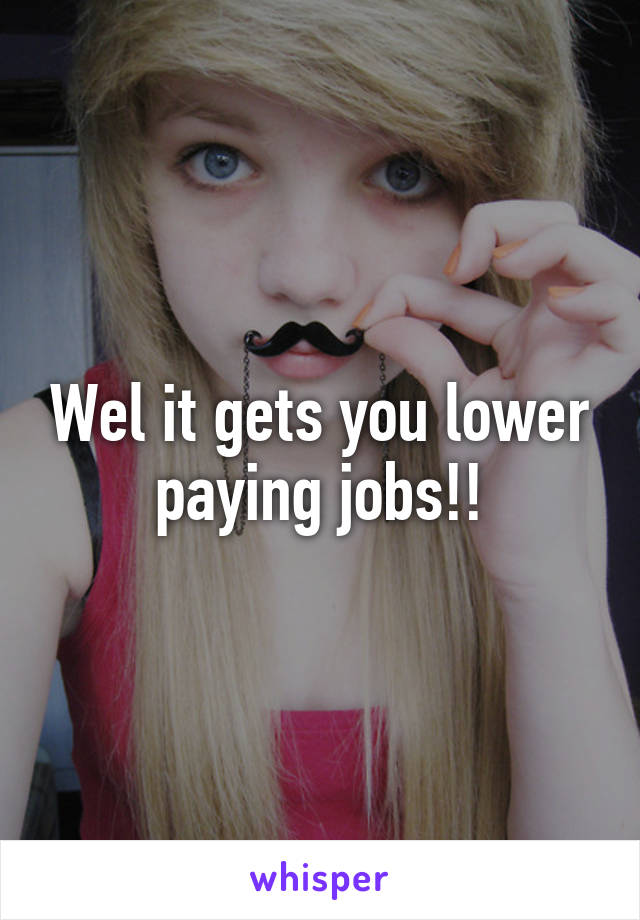 Wel it gets you lower paying jobs!!