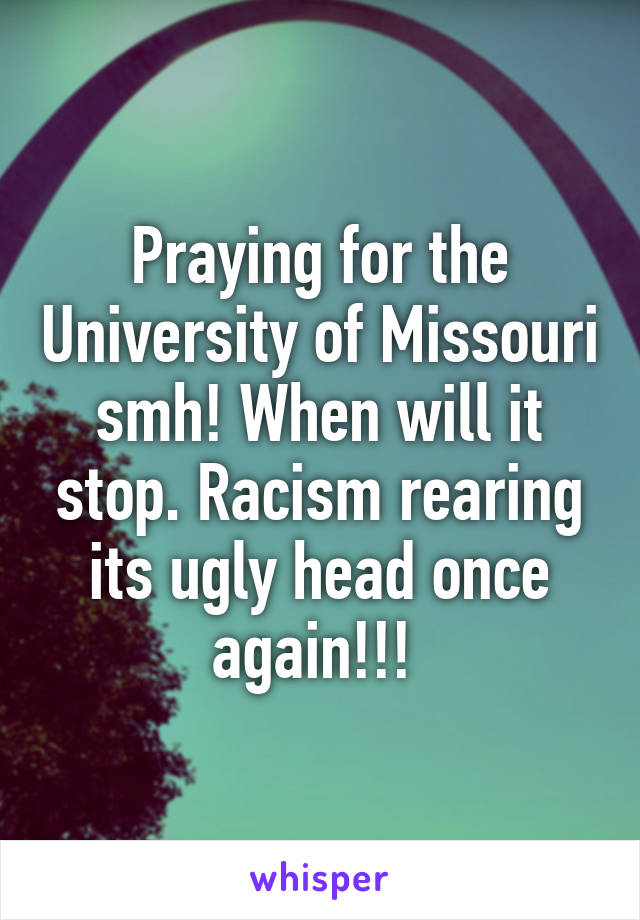 Praying for the University of Missouri smh! When will it stop. Racism rearing its ugly head once again!!! 