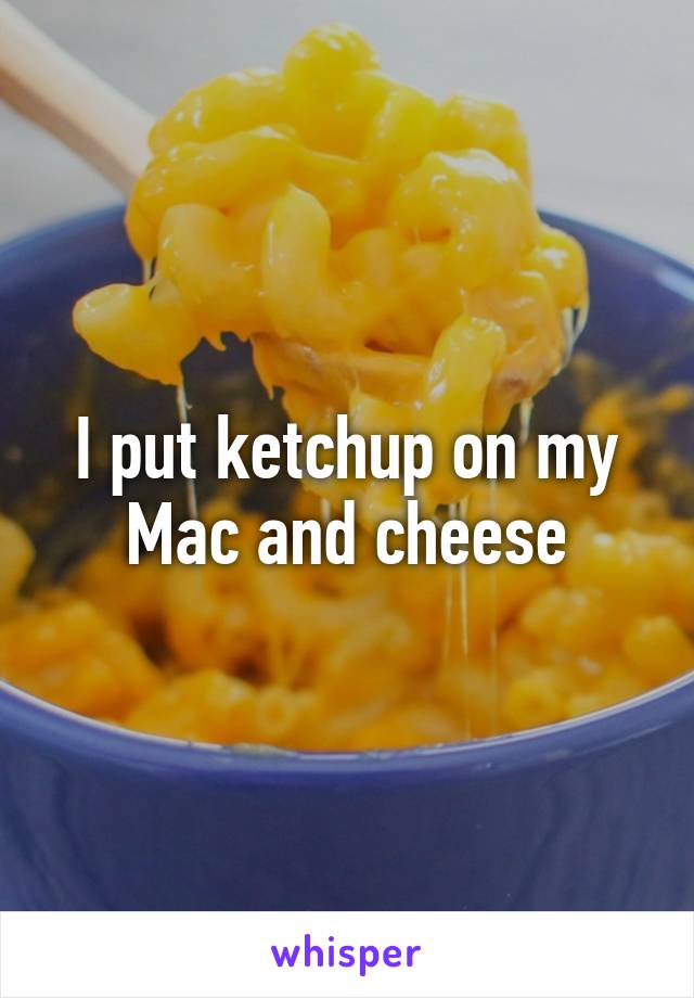 I put ketchup on my Mac and cheese