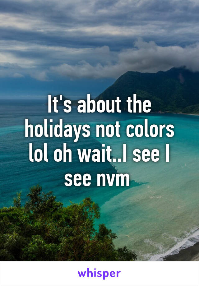 It's about the holidays not colors lol oh wait..I see I see nvm 