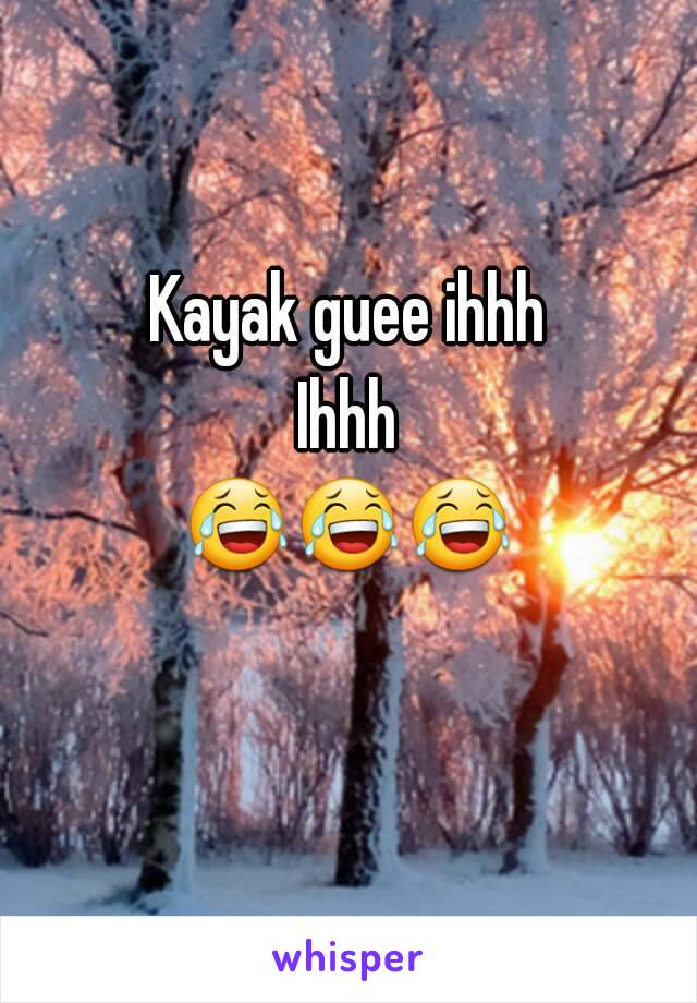 Kayak guee ihhh
Ihhh
😂😂😂   