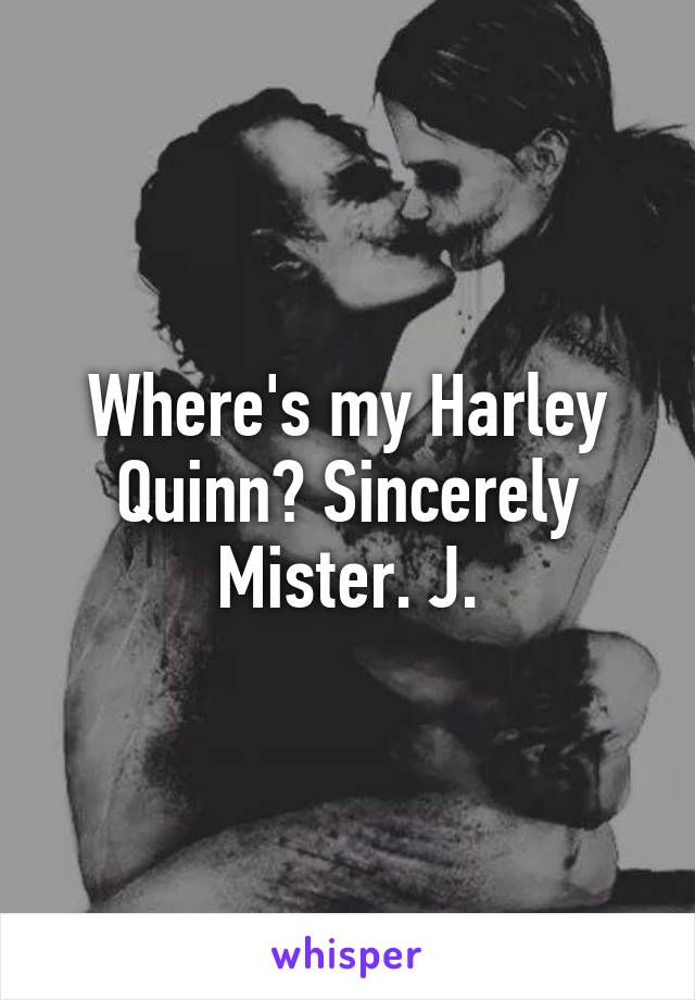 Where's my Harley Quinn? Sincerely Mister. J.