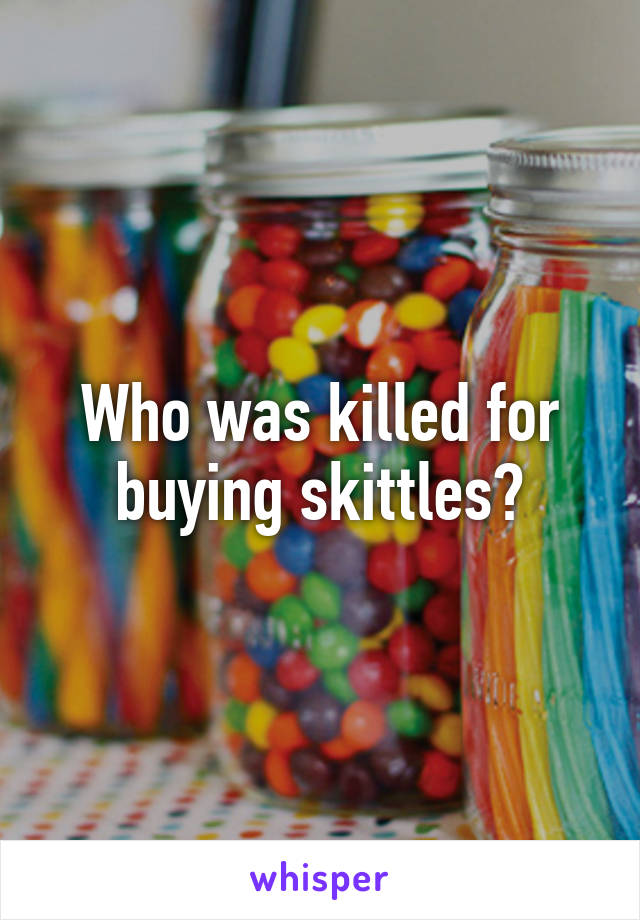 Who was killed for buying skittles?