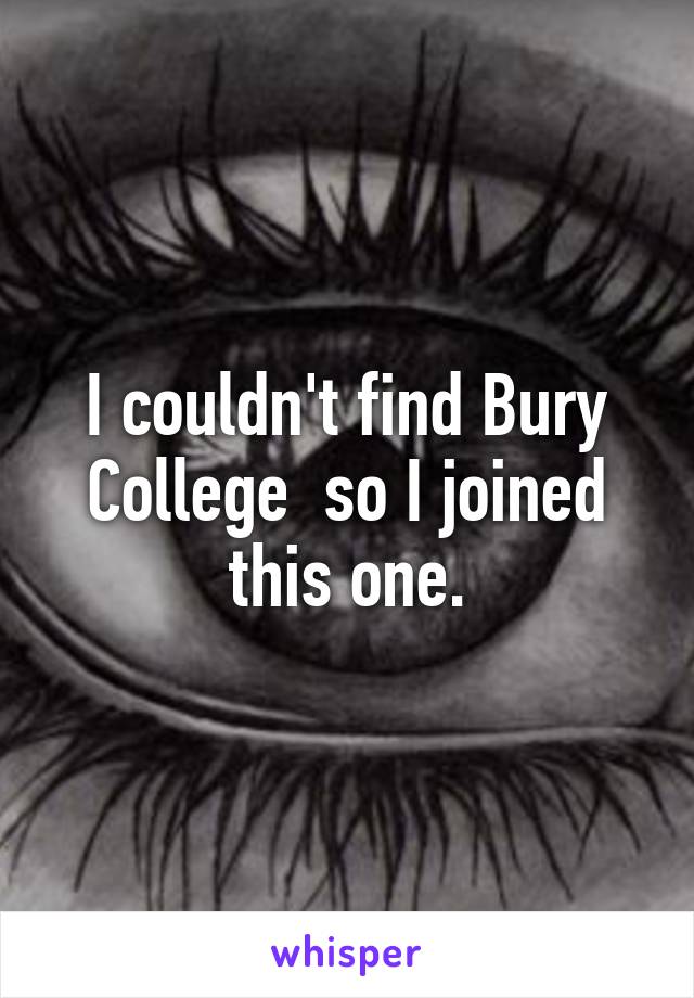 I couldn't find Bury College  so I joined this one.