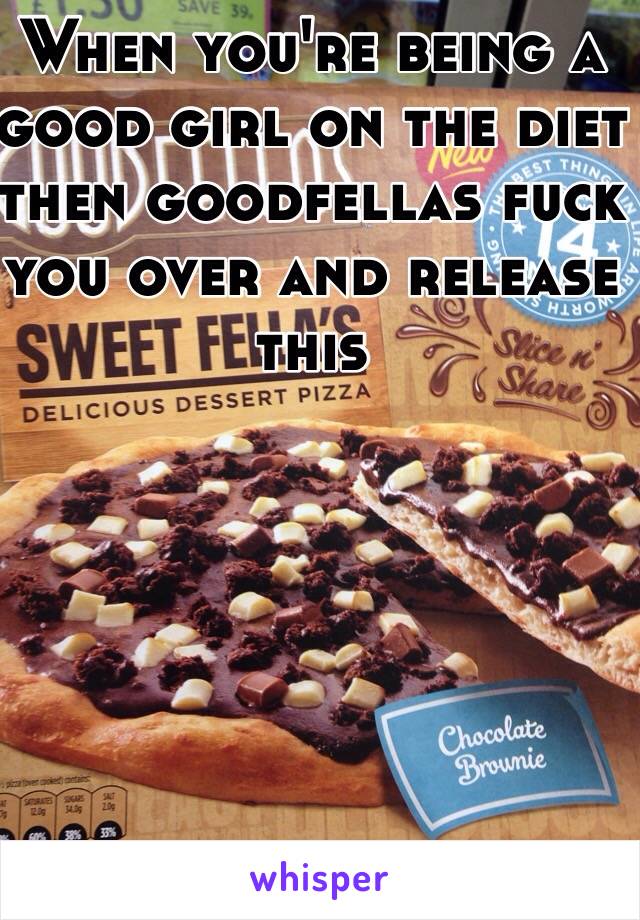 When you're being a good girl on the diet then goodfellas fuck you over and release this 