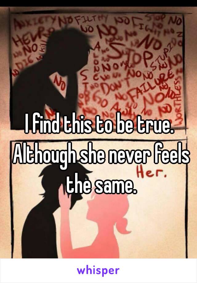 I find this to be true. Although she never feels the same.