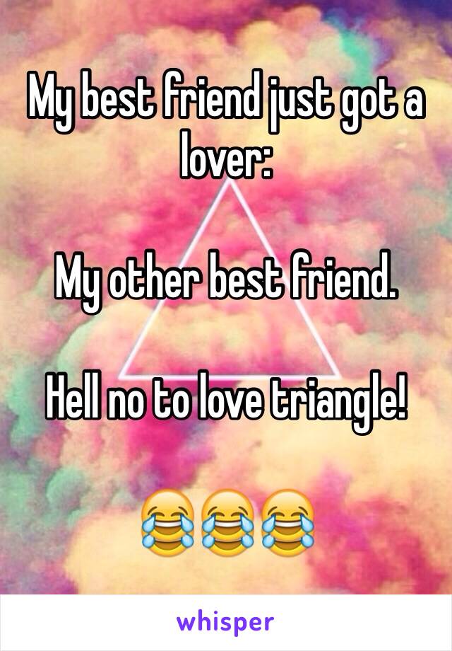 My best friend just got a lover:

My other best friend.

Hell no to love triangle!

😂😂😂