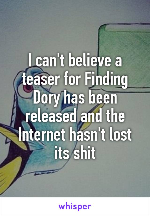 I can't believe a teaser for Finding Dory has been released and the Internet hasn't lost its shit