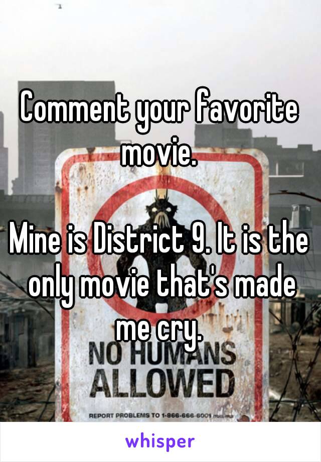 Comment your favorite movie. 

Mine is District 9. It is the only movie that's made me cry. 