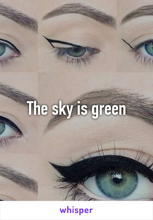 The sky is green