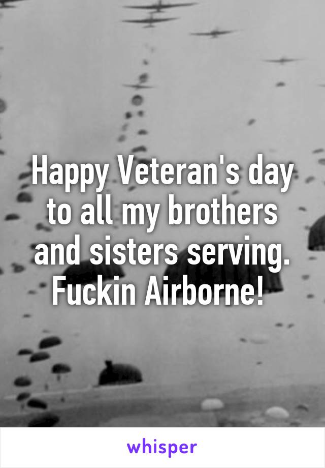 Happy Veteran's day to all my brothers and sisters serving. Fuckin Airborne! 