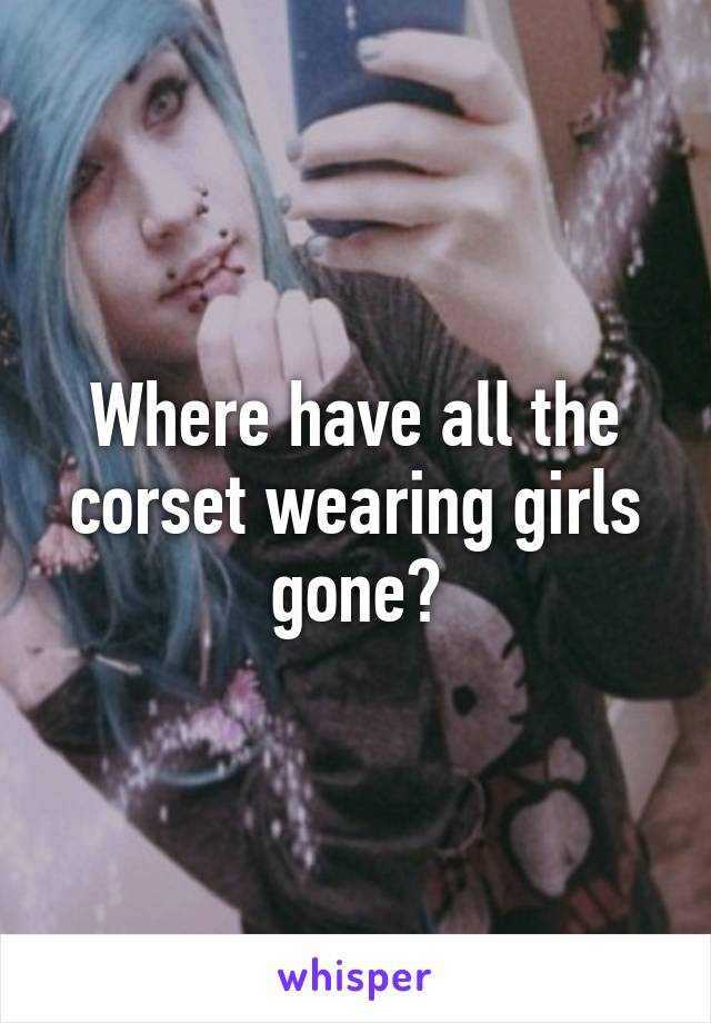 Where have all the corset wearing girls gone?