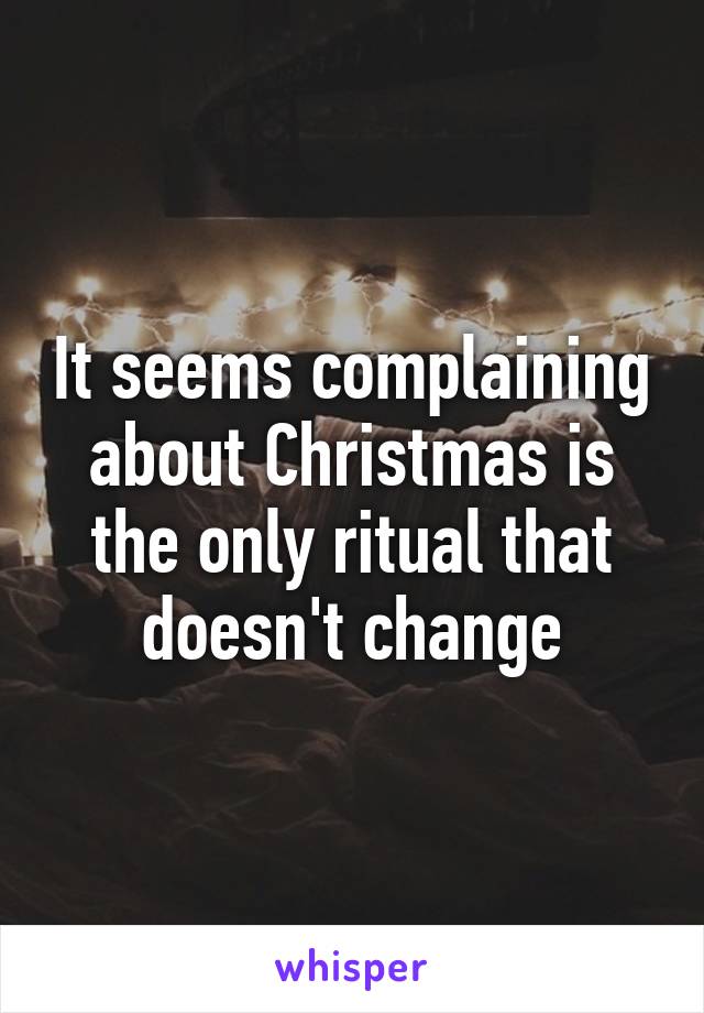 It seems complaining about Christmas is the only ritual that doesn't change