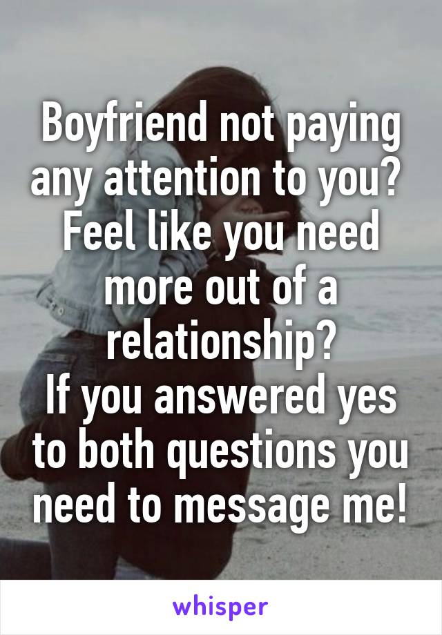 Boyfriend not paying any attention to you? 
Feel like you need more out of a relationship?
If you answered yes to both questions you need to message me!