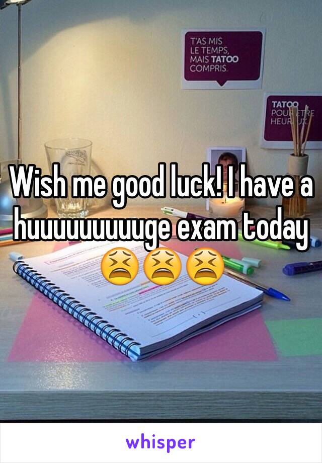 Wish me good luck! I have a huuuuuuuuuge exam today 
😫😫😫