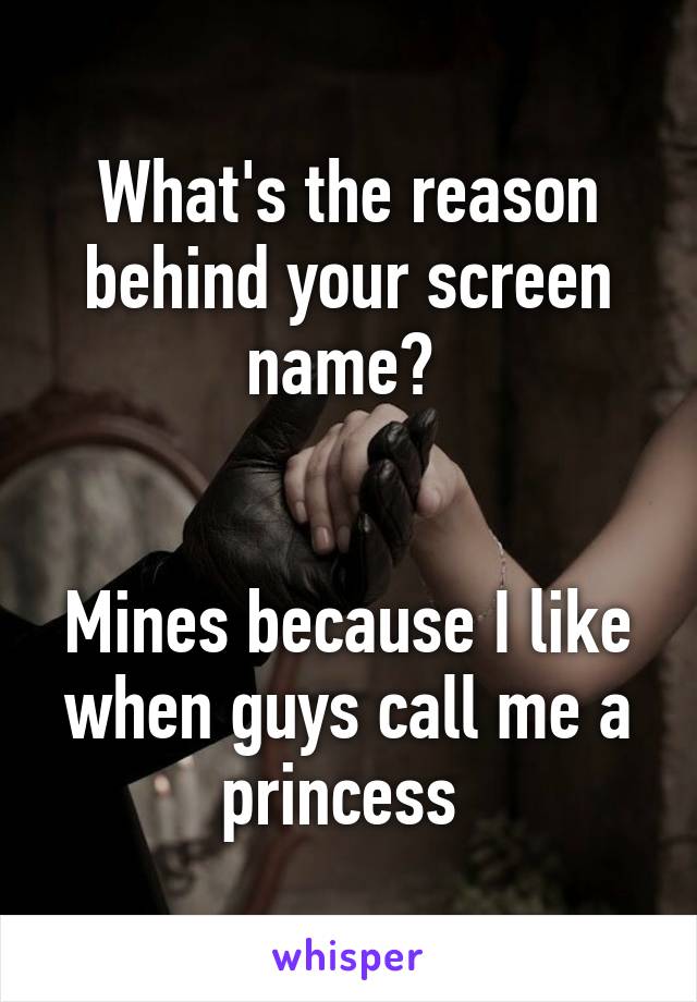 What's the reason behind your screen name? 


Mines because I like when guys call me a princess 