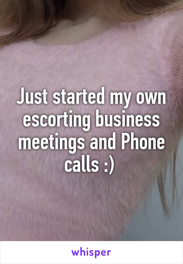 Just started my own escorting business meetings and Phone calls :) 