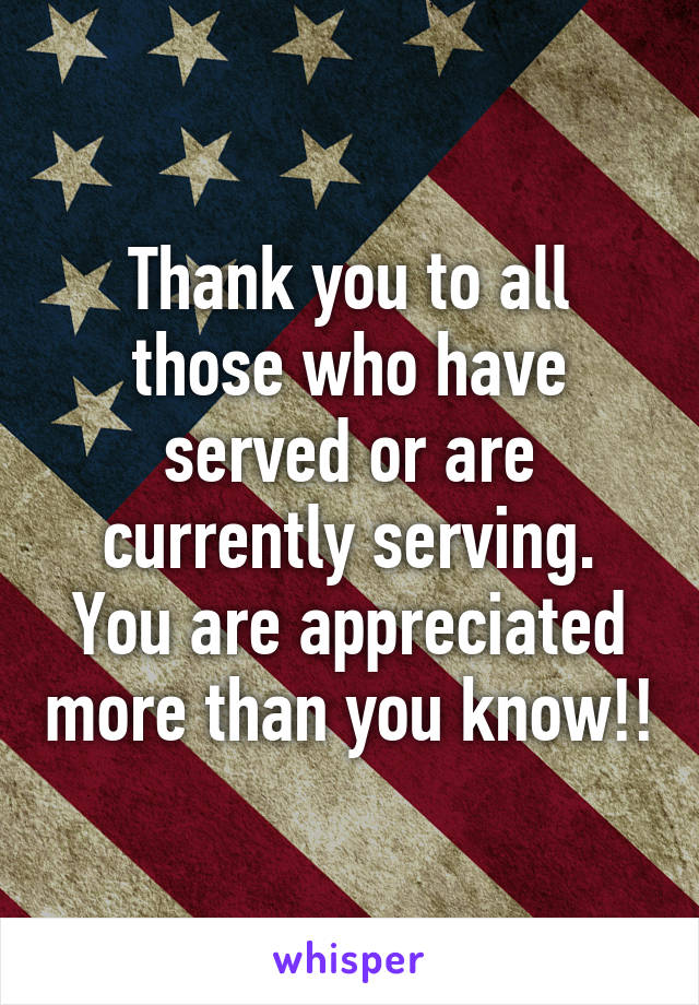 Thank you to all those who have served or are currently serving. You are appreciated more than you know!!