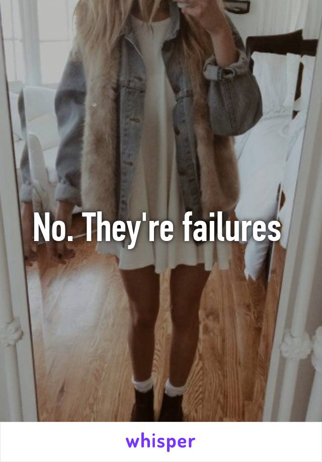 No. They're failures 