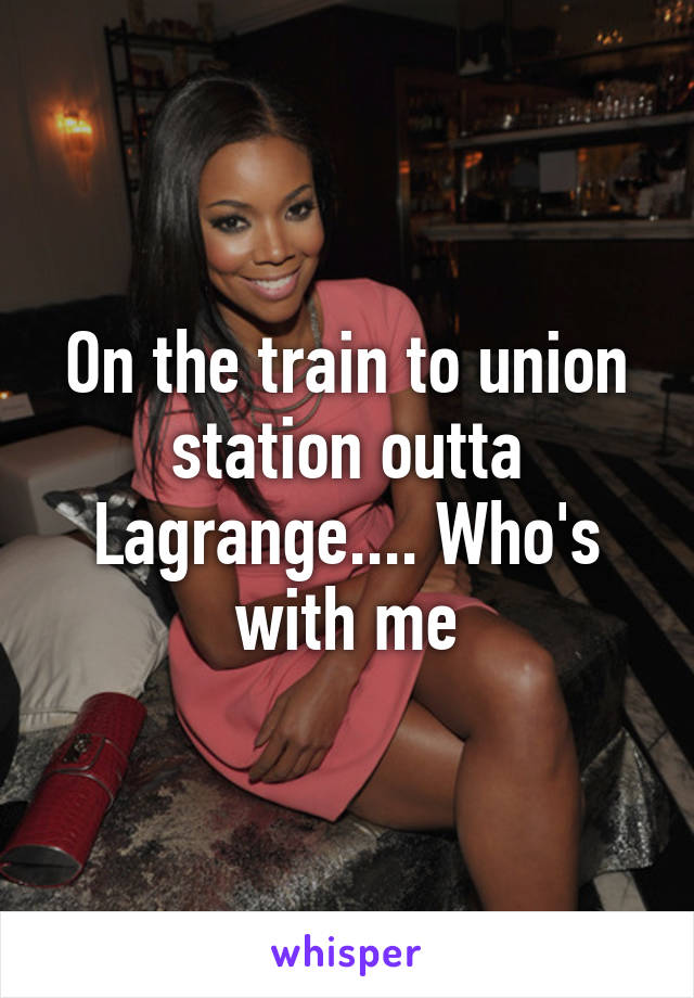 On the train to union station outta Lagrange.... Who's with me