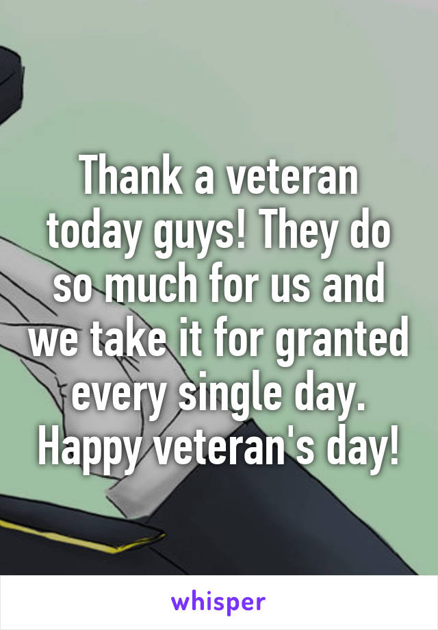 Thank a veteran today guys! They do so much for us and we take it for granted every single day. Happy veteran's day!