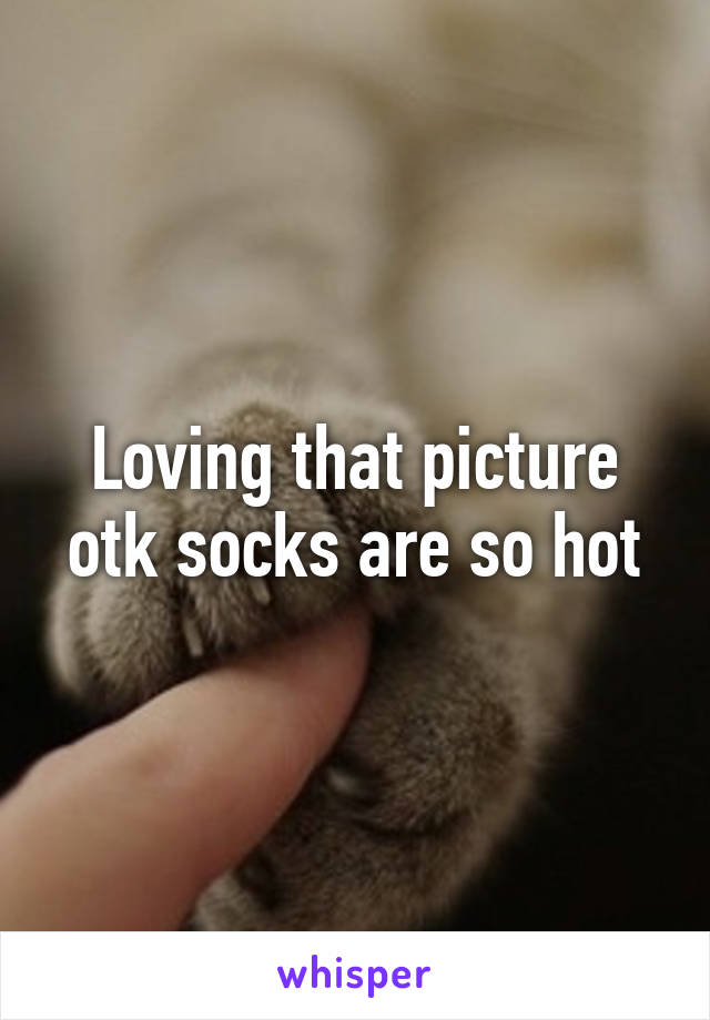 Loving that picture otk socks are so hot