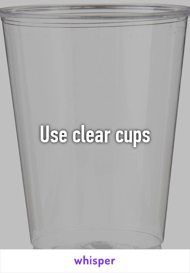 Use clear cups