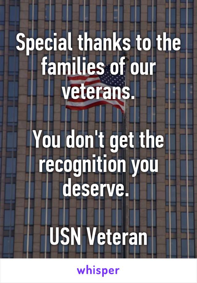 Special thanks to the families of our veterans.

You don't get the recognition you deserve. 

USN Veteran