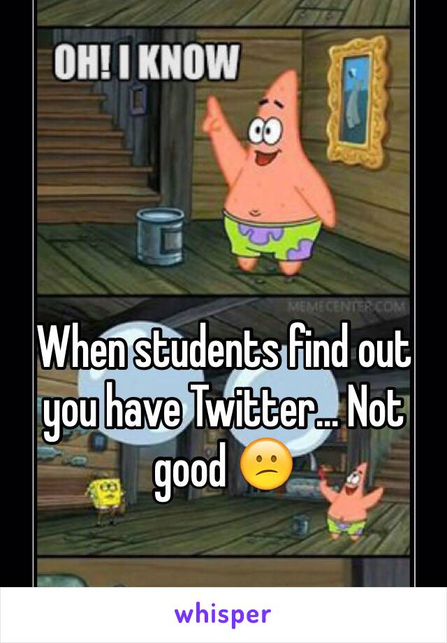 When students find out you have Twitter... Not good 😕