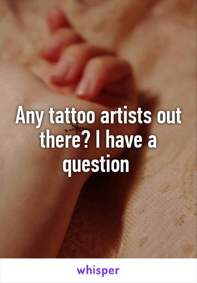 Any tattoo artists out there? I have a question 