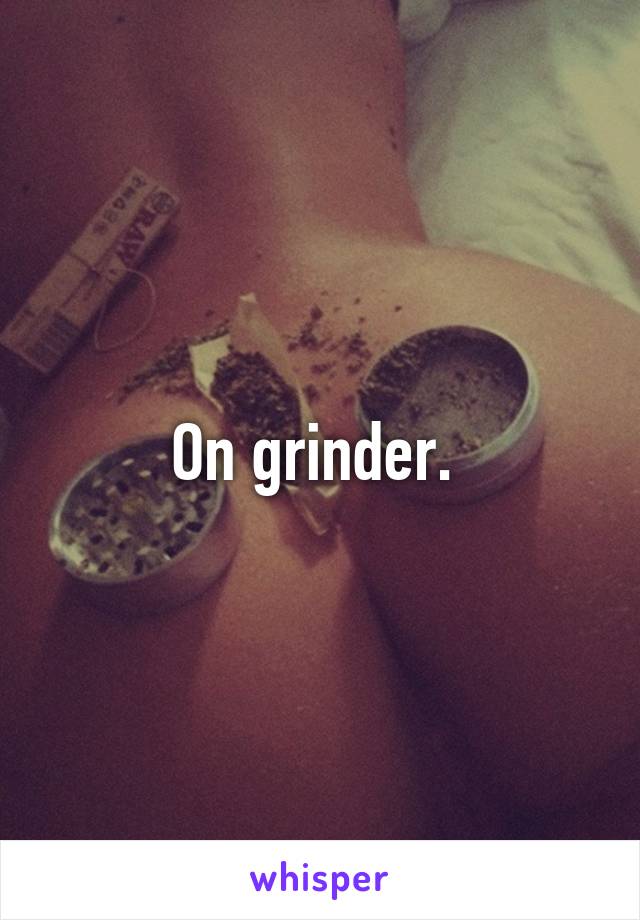 On grinder. 