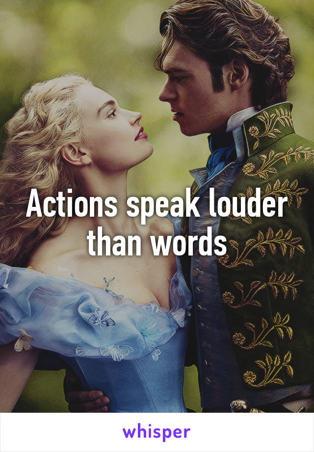 Actions speak louder than words