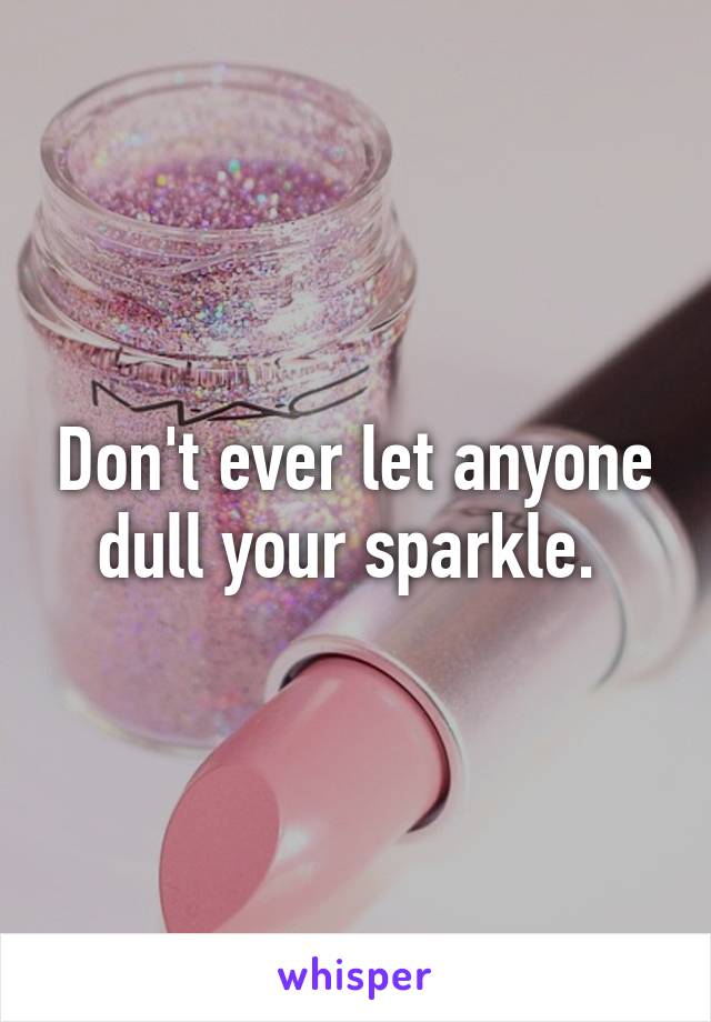 Don't ever let anyone dull your sparkle. 