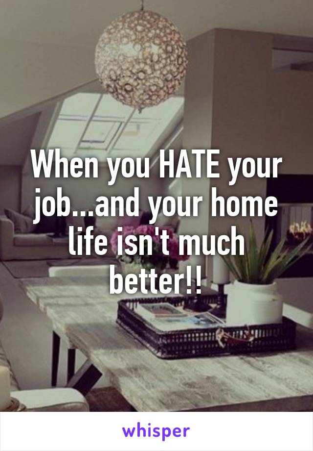 When you HATE your job...and your home life isn't much better!!