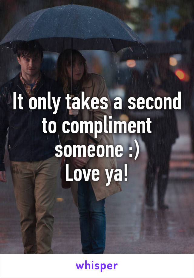 It only takes a second to compliment someone :)
Love ya!