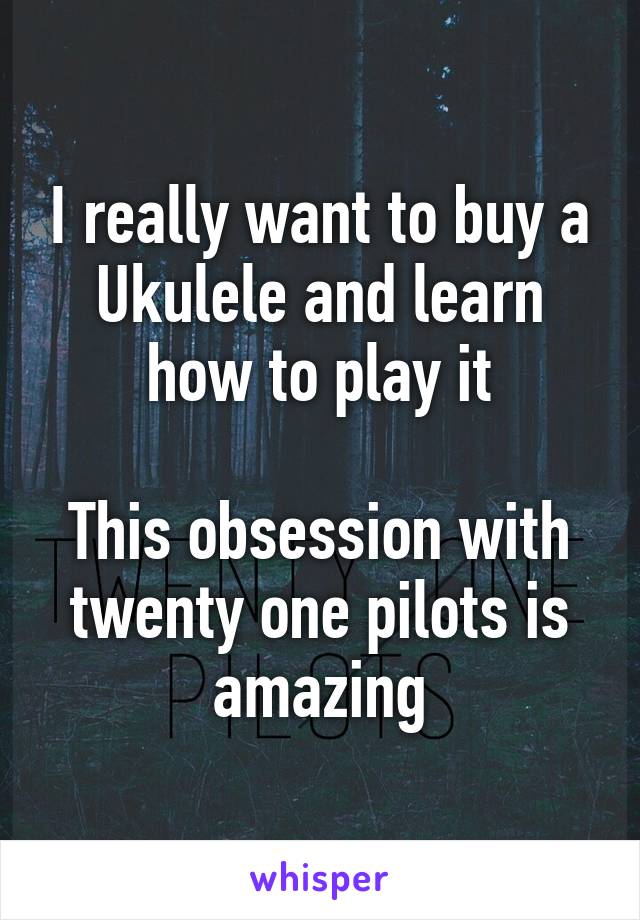 I really want to buy a Ukulele and learn how to play it

This obsession with twenty one pilots is amazing