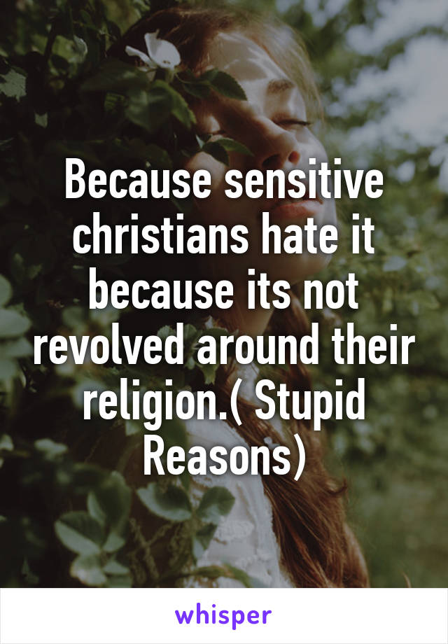 Because sensitive christians hate it because its not revolved around their religion.( Stupid Reasons)