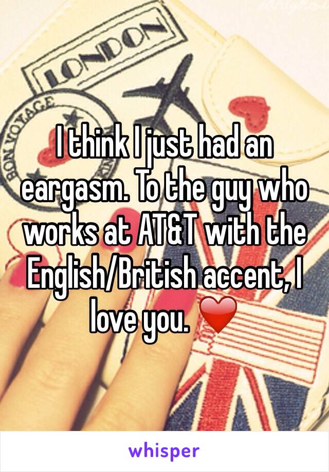 I think I just had an eargasm. To the guy who works at AT&T with the English/British accent, I love you. ❤️