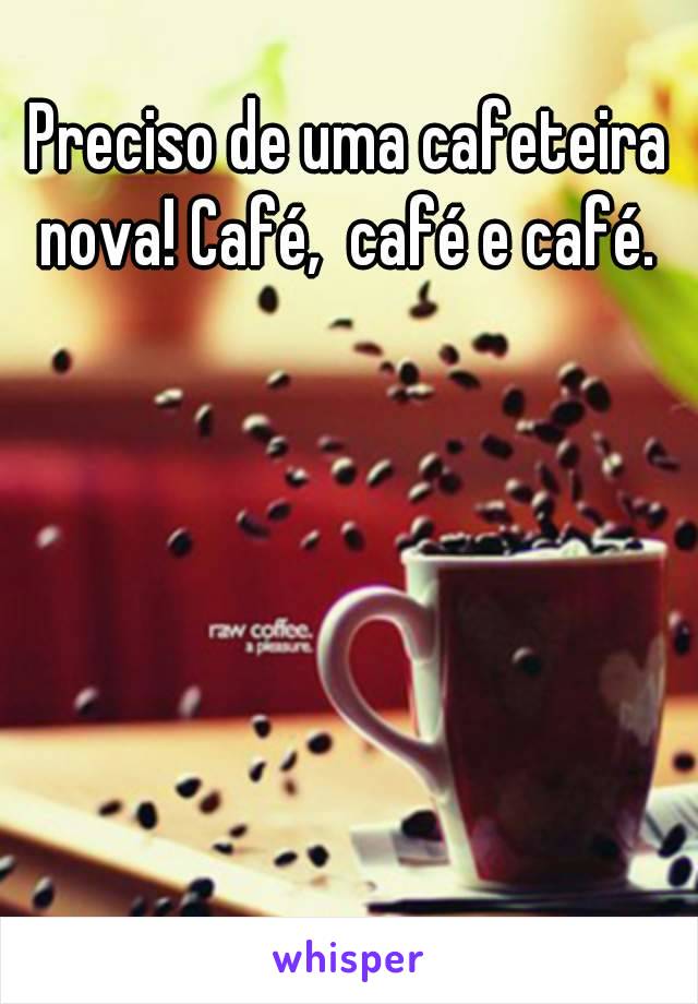 Preciso de uma cafeteira nova! Café,  café e café. 